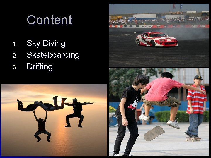 Content 1. 2. 3. Sky Diving Skateboarding Drifting 