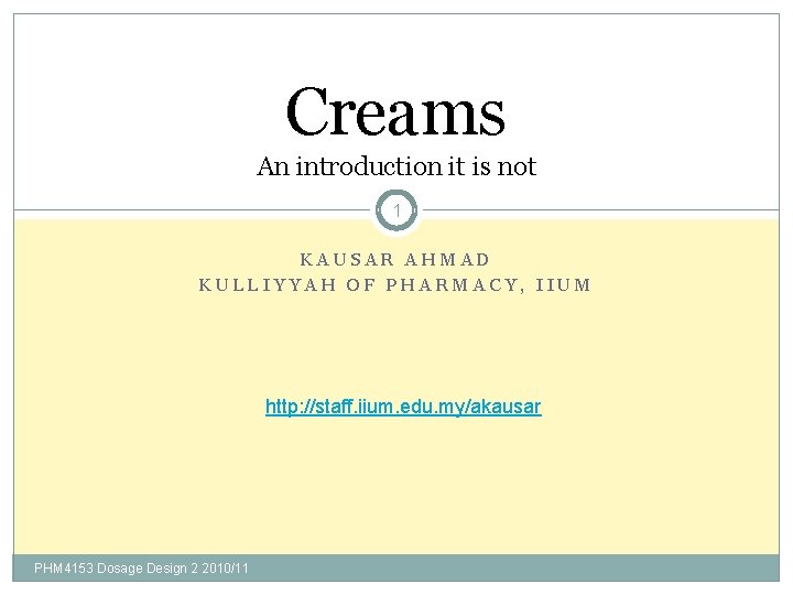 Creams An introduction it is not 1 KAUSAR AHMAD KULLIYYAH OF PHARMACY, IIUM http: