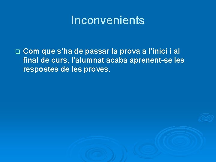 Inconvenients q Com que s’ha de passar la prova a l’inici i al final