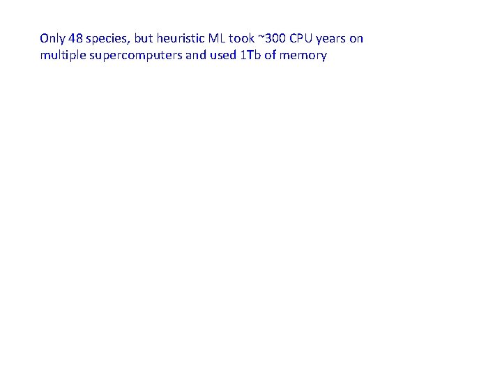 Only 48 species, but heuristic ML took ~300 CPU years on multiple supercomputers and