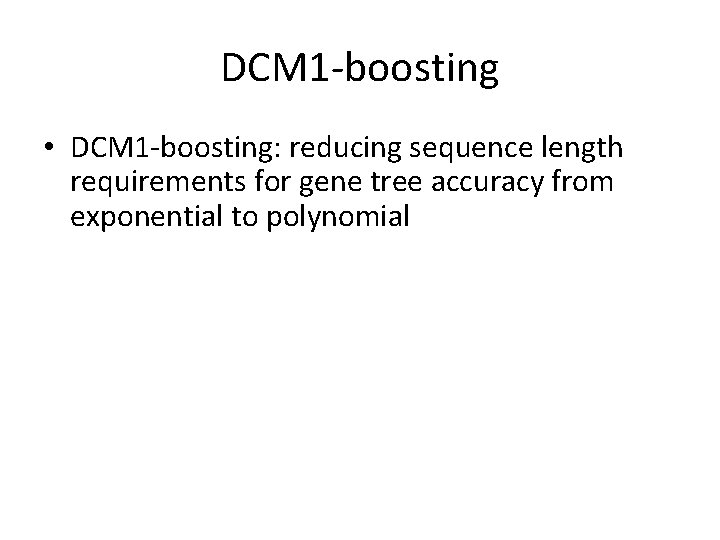 DCM 1 -boosting • DCM 1 -boosting: reducing sequence length requirements for gene tree