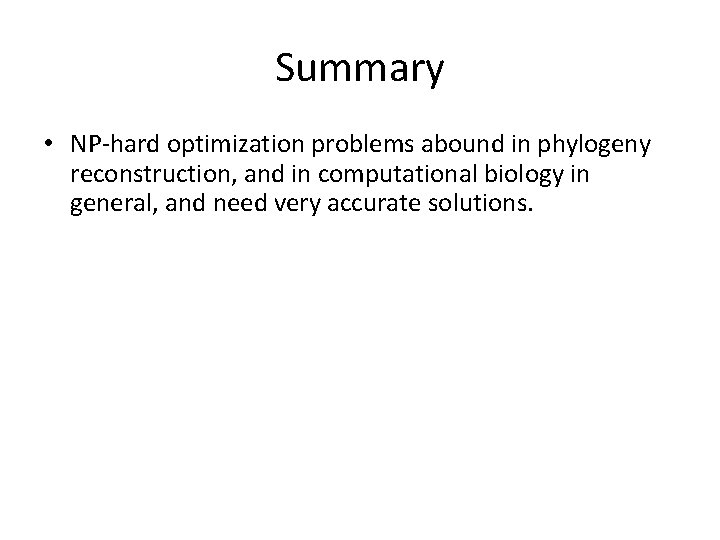 Summary • NP-hard optimization problems abound in phylogeny reconstruction, and in computational biology in
