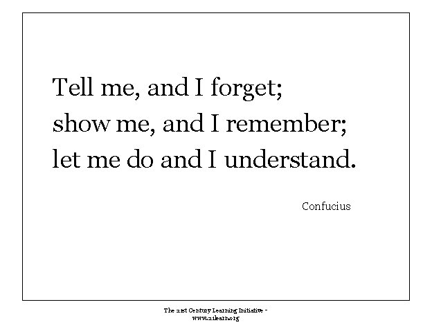Tell me, and I forget; show me, and I remember; let me do and Tell me, and I forget; show me, and I remember; let me do and