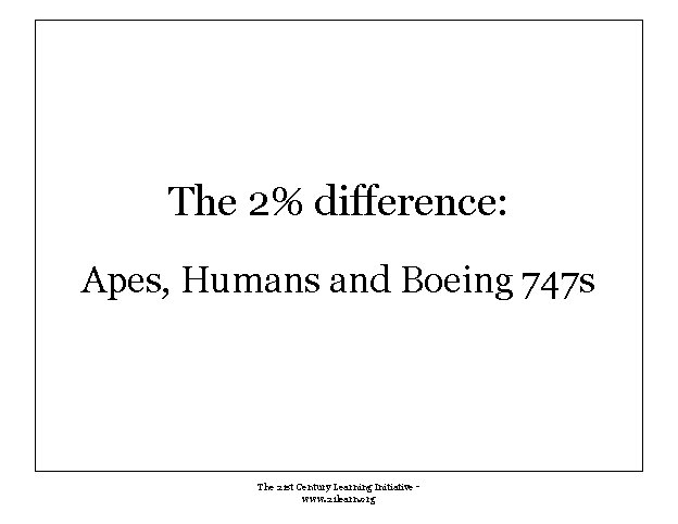 The 2% difference: Apes, Humans and Boeing 747 s The 21 st Century Learning The 2% difference: Apes, Humans and Boeing 747 s The 21 st Century Learning