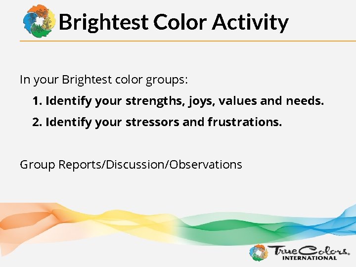 Brightest Color Activity In your Brightest color groups: 1. Identify your strengths, joys, values