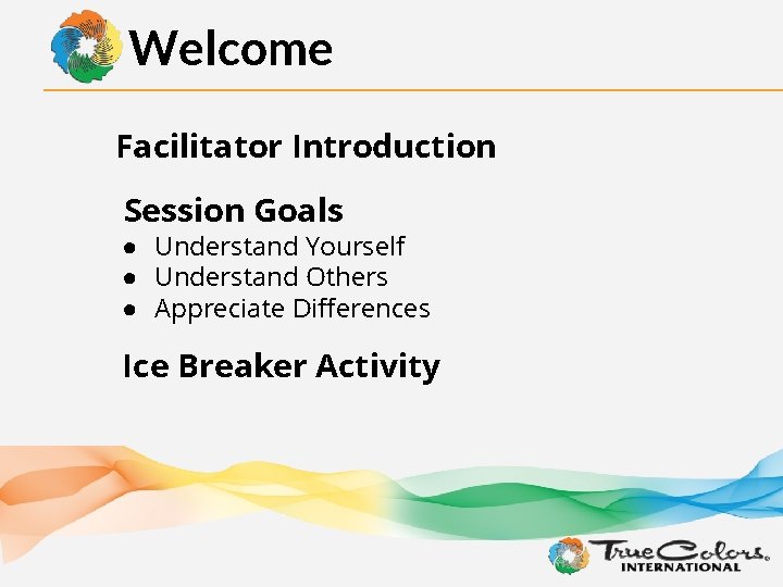 Welcome Facilitator Introduction Session Goals ● Understand Yourself ● Understand Others ● Appreciate Differences