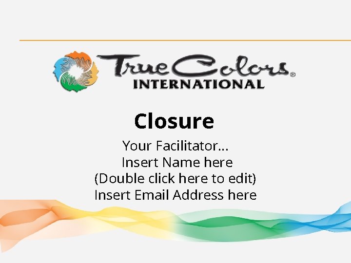 Closure Your Facilitator… Insert Name here (Double click here to edit) Insert Email Address