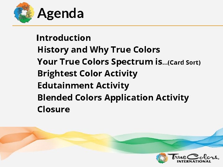 Agenda Introduction History and Why True Colors Your True Colors Spectrum is…(Card Sort) Brightest