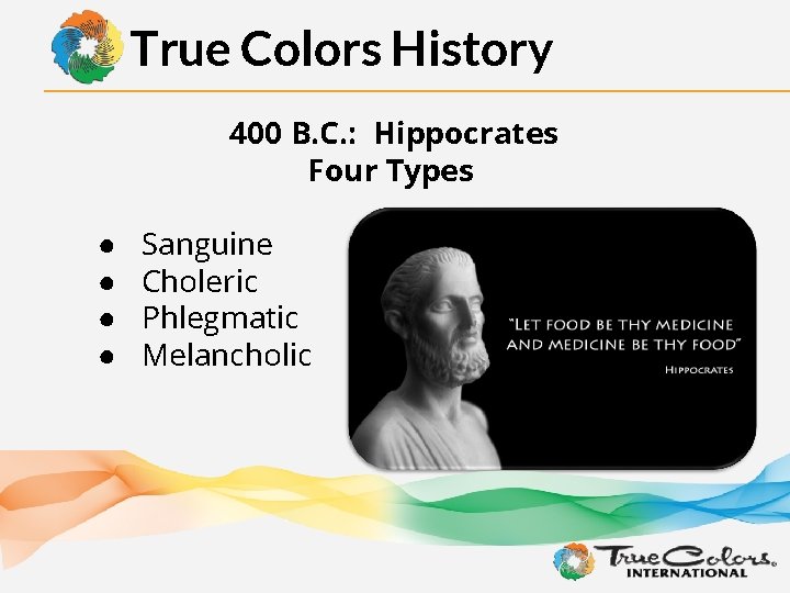 True Colors History 400 B. C. : Hippocrates Four Types ● ● Sanguine Choleric
