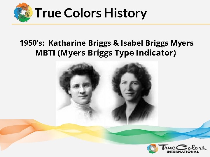 True Colors History 1950’s: Katharine Briggs & Isabel Briggs Myers MBTI (Myers Briggs Type