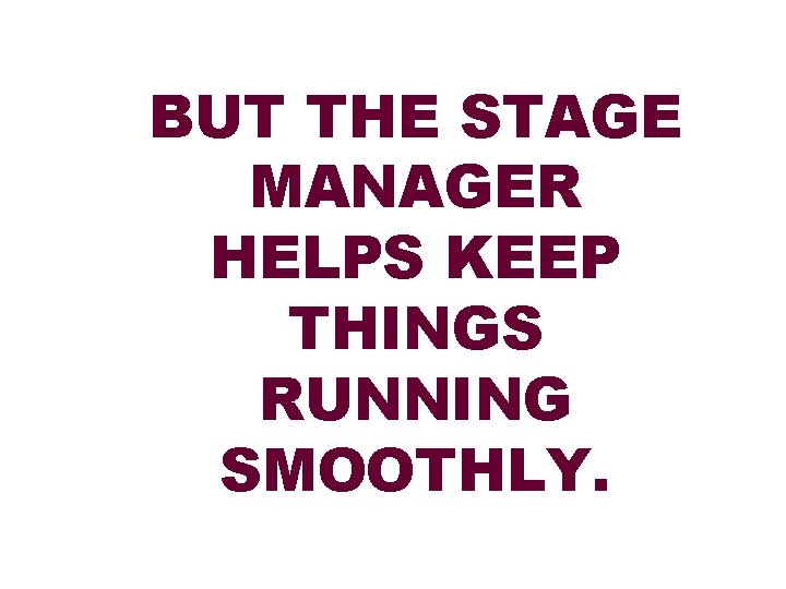 BUT THE STAGE MANAGER HELPS KEEP THINGS RUNNING SMOOTHLY. 