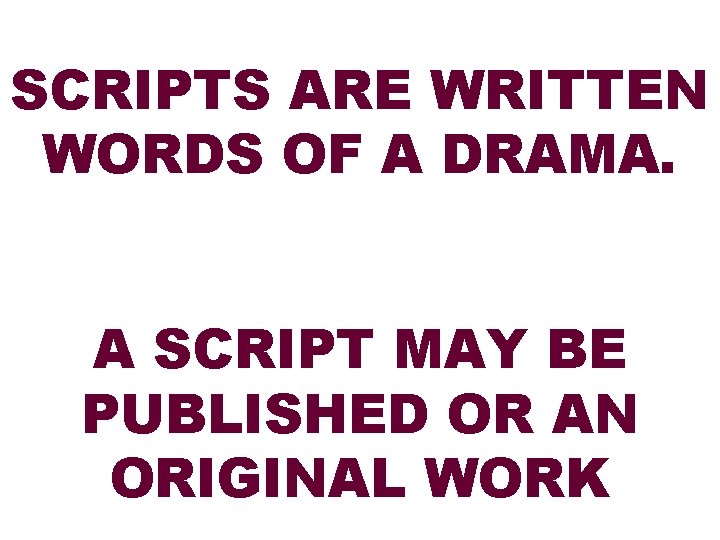 SCRIPTS ARE WRITTEN WORDS OF A DRAMA. A SCRIPT MAY BE PUBLISHED OR AN
