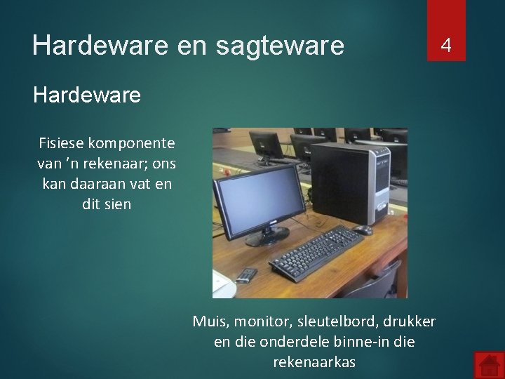 Hardeware en sagteware Hardeware Fisiese komponente van ’n rekenaar; ons kan daaraan vat en