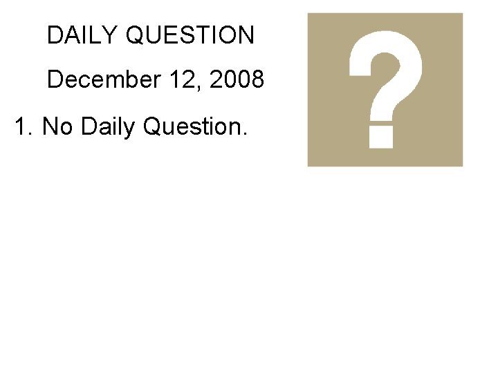 DAILY QUESTION December 12, 2008 1. No Daily Question. 