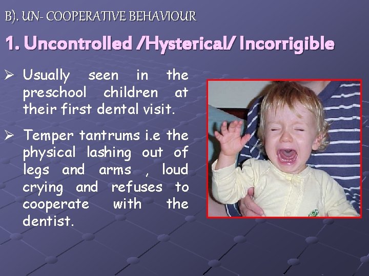 B). UN- COOPERATIVE BEHAVIOUR 1. Uncontrolled /Hysterical/ Incorrigible Ø Usually seen in the preschool