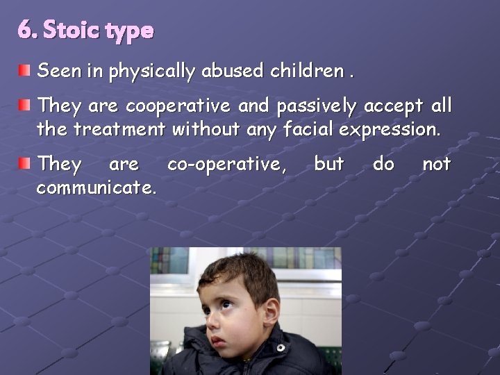 6. Stoic type Seen in physically abused children. They are cooperative and passively accept