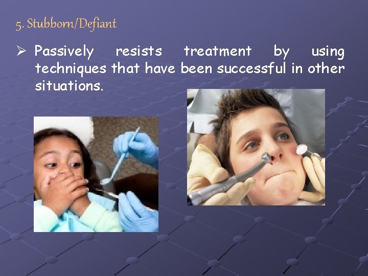 5. Stubborn/Defiant Ø Passively resists treatment by using techniques that have been successful in