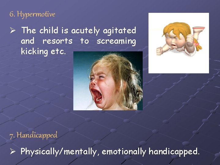 6. Hypermotive Ø The child is acutely agitated and resorts to screaming kicking etc.