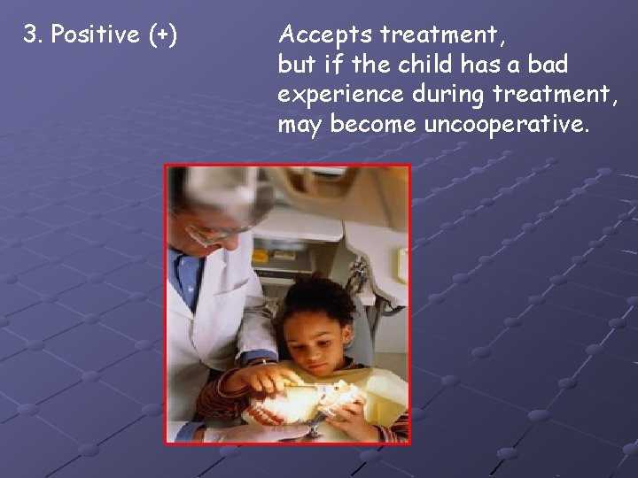 3. Positive (+) Accepts treatment, but if the child has a bad experience during