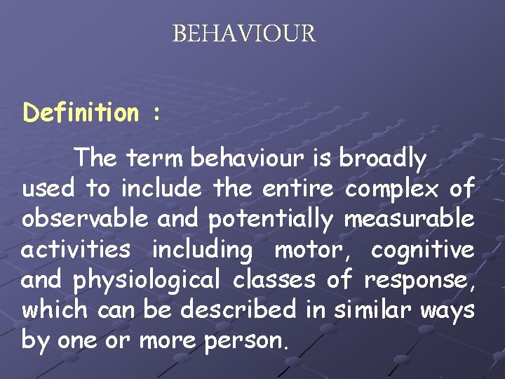 BEHAVIOUR Definition : The term behaviour is broadly used to include the entire complex