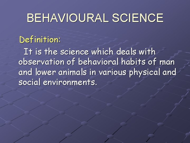 BEHAVIOURAL SCIENCE Definition: It is the science which deals with observation of behavioral habits