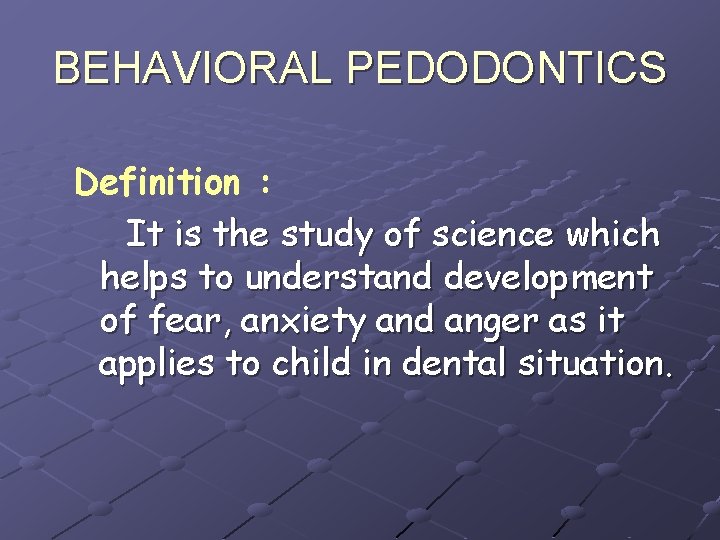 BEHAVIORAL PEDODONTICS Definition : It is the study of science which helps to understand