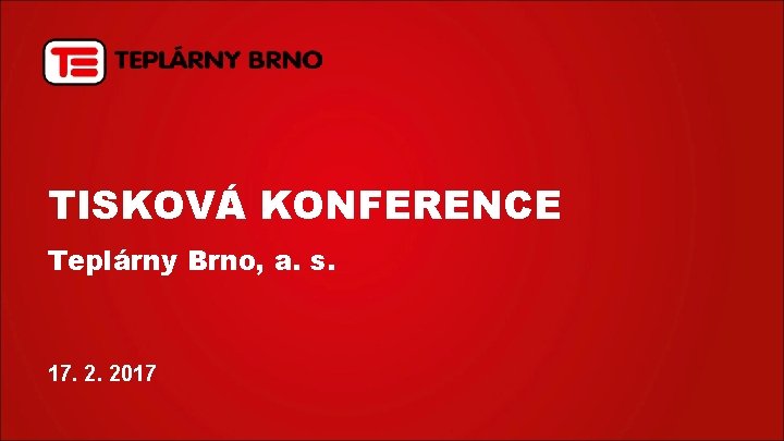 TISKOVÁ KONFERENCE Teplárny Brno, a. s. 17. 2. 2017 