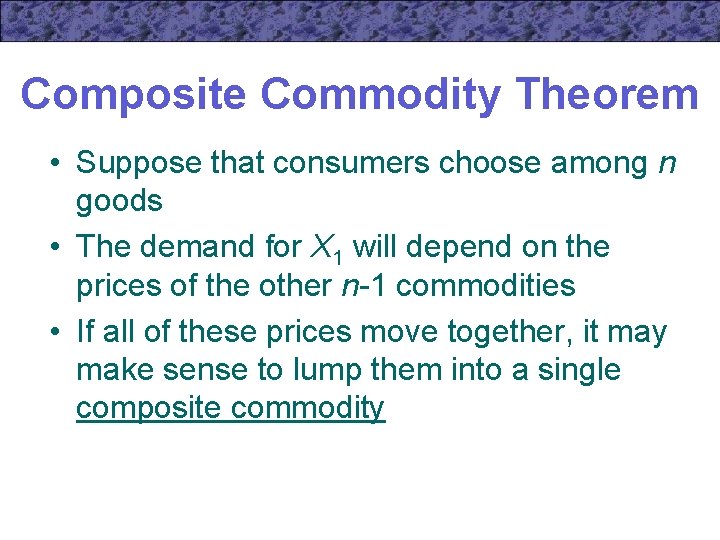 Composite Commodity Theorem • Suppose that consumers choose among n goods • The demand