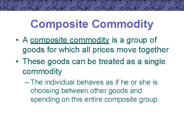 Composite Commodity • A composite commodity is a group of goods for which all