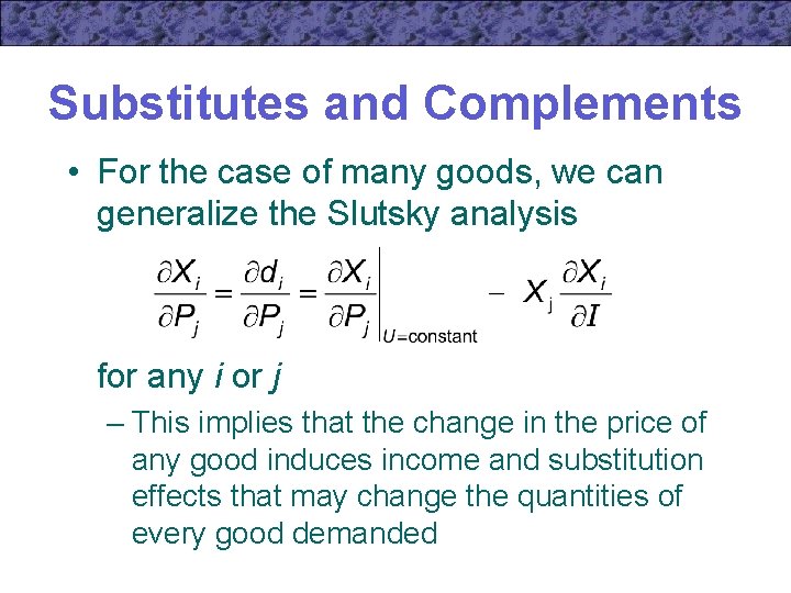 Substitutes and Complements • For the case of many goods, we can generalize the