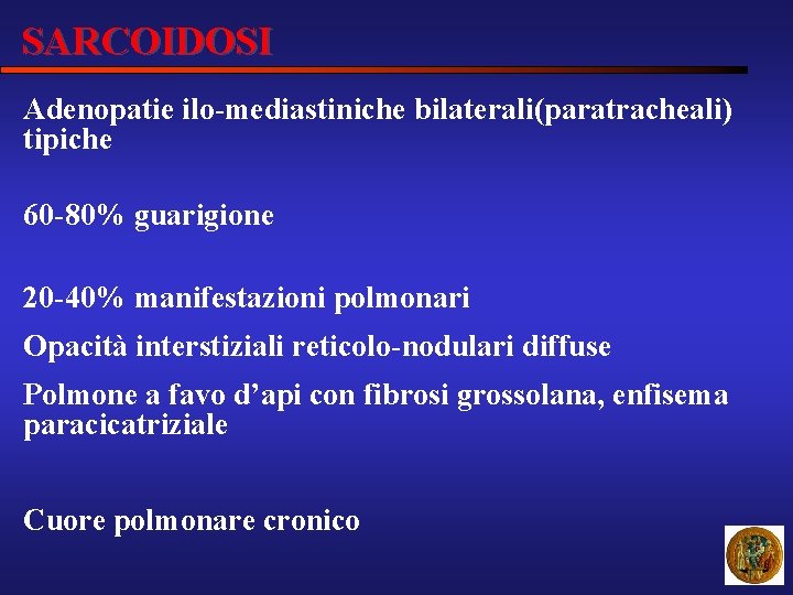 SARCOIDOSI Adenopatie ilo-mediastiniche bilaterali(paratracheali) tipiche 60 -80% guarigione 20 -40% manifestazioni polmonari Opacità interstiziali