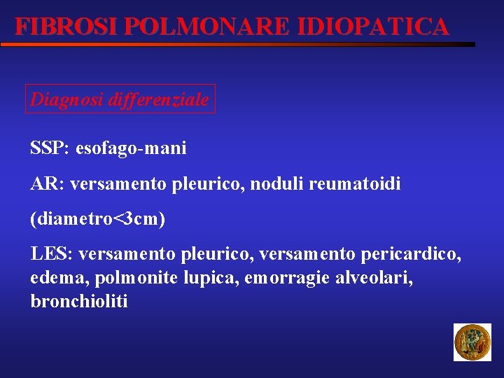 FIBROSI POLMONARE IDIOPATICA Diagnosi differenziale SSP: esofago-mani AR: versamento pleurico, noduli reumatoidi (diametro<3 cm)