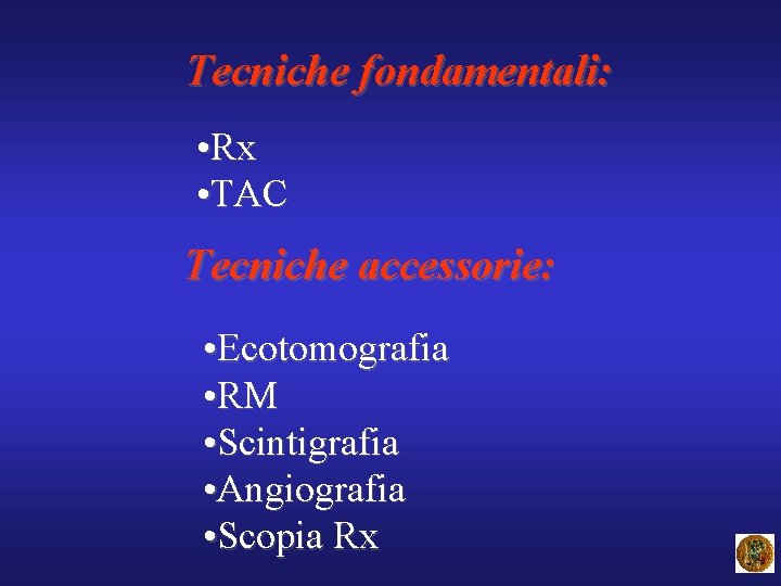 Tecniche fondamentali: • Rx • TAC Tecniche accessorie: • Ecotomografia • RM • Scintigrafia