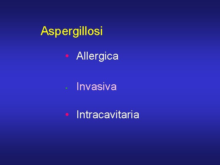Aspergillosi • Allergica § Invasiva • Intracavitaria 