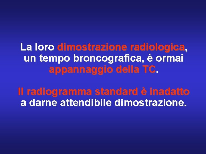 La loro dimostrazione radiologica, un tempo broncografica, è ormai appannaggio della TC. Il radiogramma