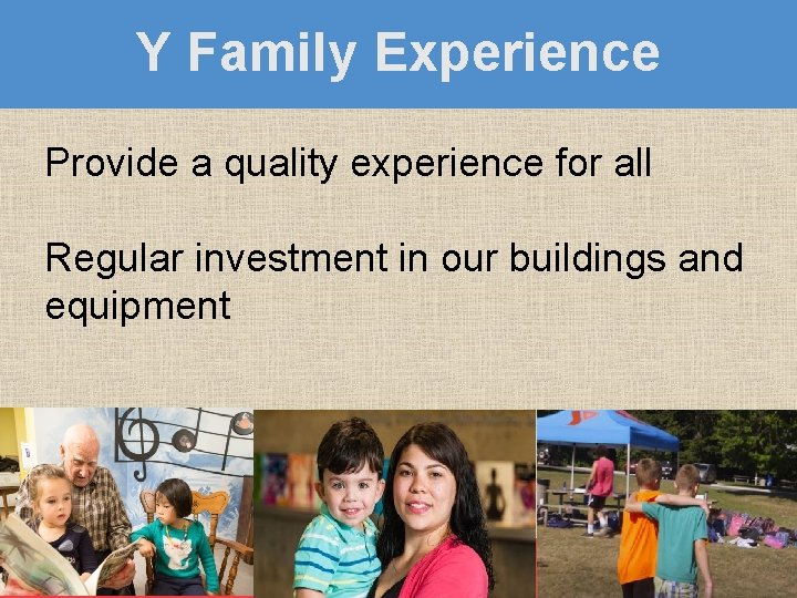 Y Family Experience Provide a quality experience for all Regular investment in our buildings
