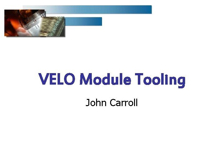 VELO Module Tooling John Carroll 
