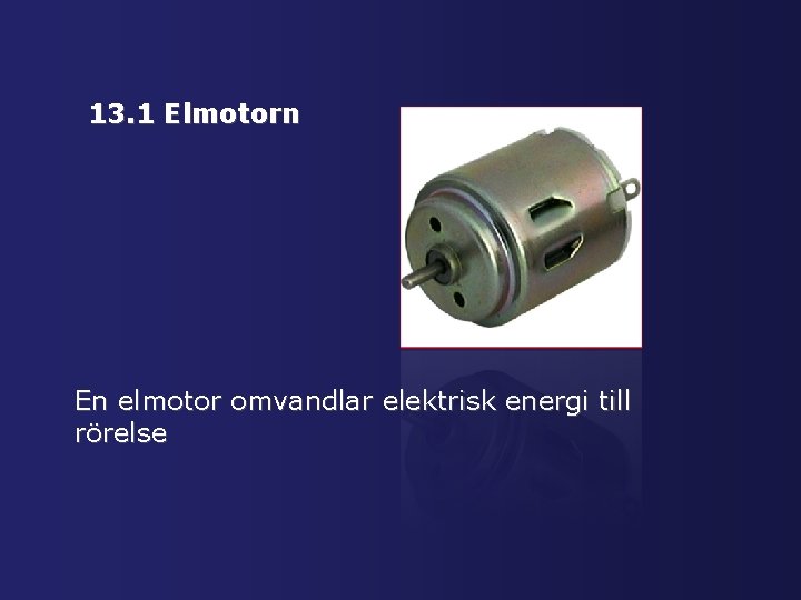 13. 1 Elmotorn En elmotor omvandlar elektrisk energi till rörelse 