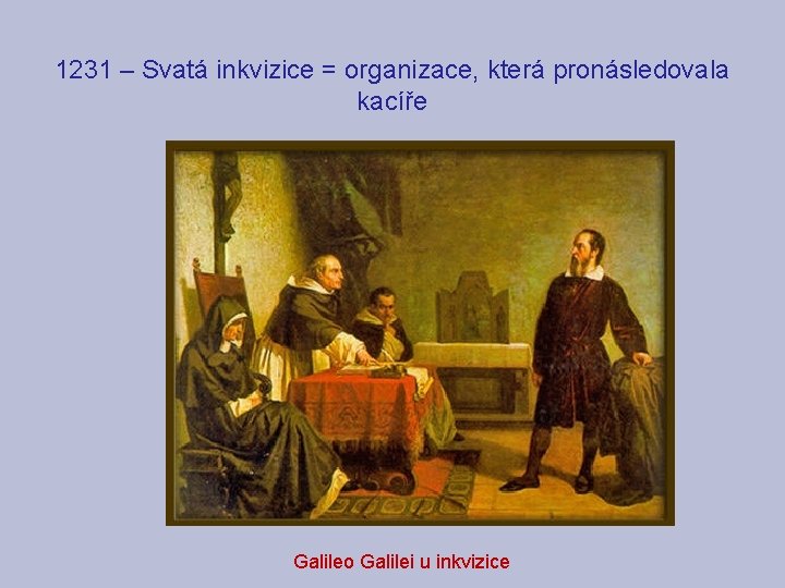 1231 – Svatá inkvizice = organizace, která pronásledovala kacíře Galileo Galilei u inkvizice 
