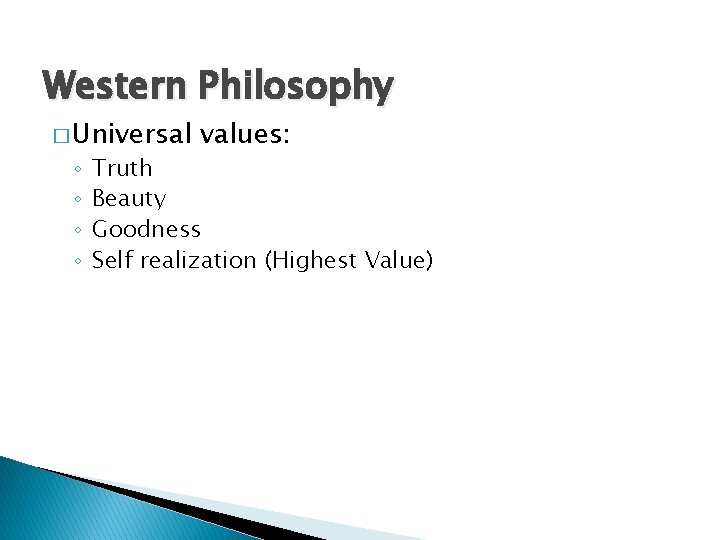 Western Philosophy � Universal ◦ ◦ values: Truth Beauty Goodness Self realization (Highest Value)