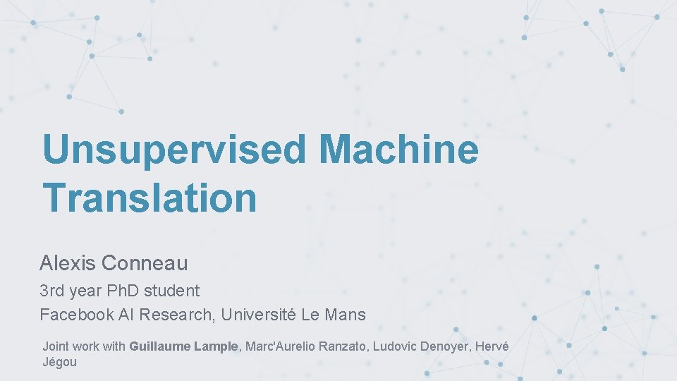 Unsupervised Machine Translation Alexis Conneau 3 rd year Ph. D student Facebook AI Research,