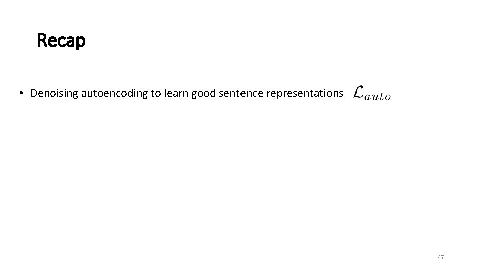 Recap • Denoising autoencoding to learn good sentence representations 47 