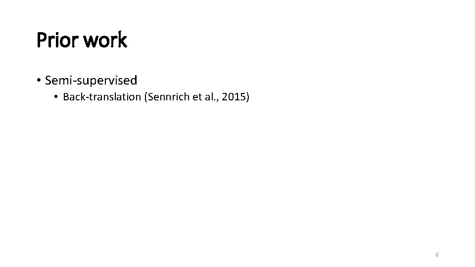 Prior work • Semi-supervised • Back-translation (Sennrich et al. , 2015) 6 