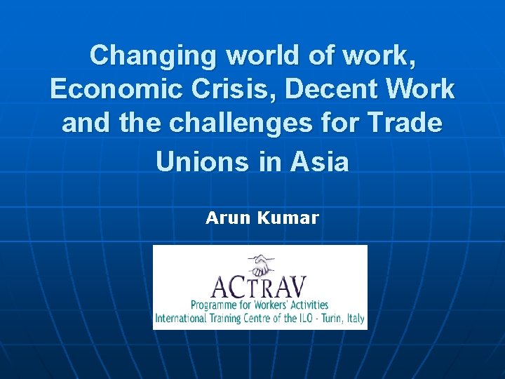 Changing world of work, Economic Crisis, Decent Work and the challenges for Trade Unions