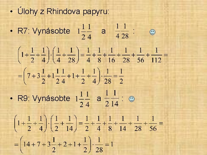  • Úlohy z Rhindova papyru: • R 7: Vynásobte a : • R
