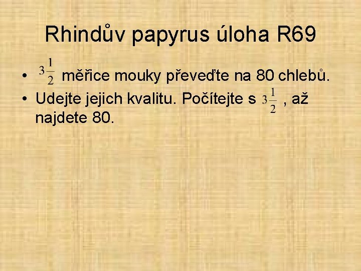 Rhindův papyrus úloha R 69 • měřice mouky převeďte na 80 chlebů. • Udejte