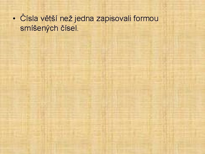  • Čísla větší než jedna zapisovali formou smíšených čísel. 