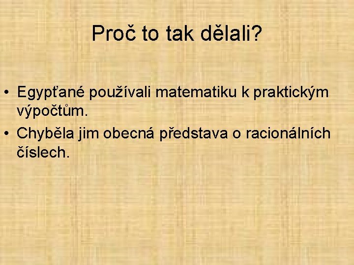 Proč to tak dělali? • Egypťané používali matematiku k praktickým výpočtům. • Chyběla jim