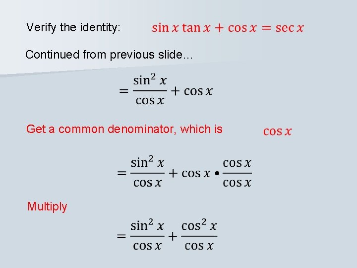 Verify the identity: Continued from previous slide… Get a common denominator, which is Multiply