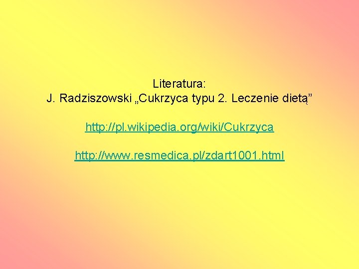 Literatura: J. Radziszowski „Cukrzyca typu 2. Leczenie dietą” http: //pl. wikipedia. org/wiki/Cukrzyca http: //www.